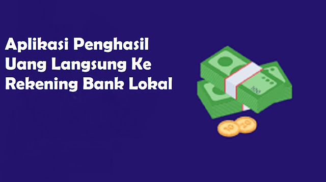 Aplikasi Penghasil Uang Langsung Ke Rekening Bank Lokal