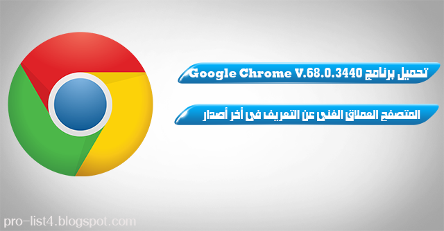 Google Chrome 68.0.3440 المتصفح العملاق الغنى عن التعريف أخر أًصدار 