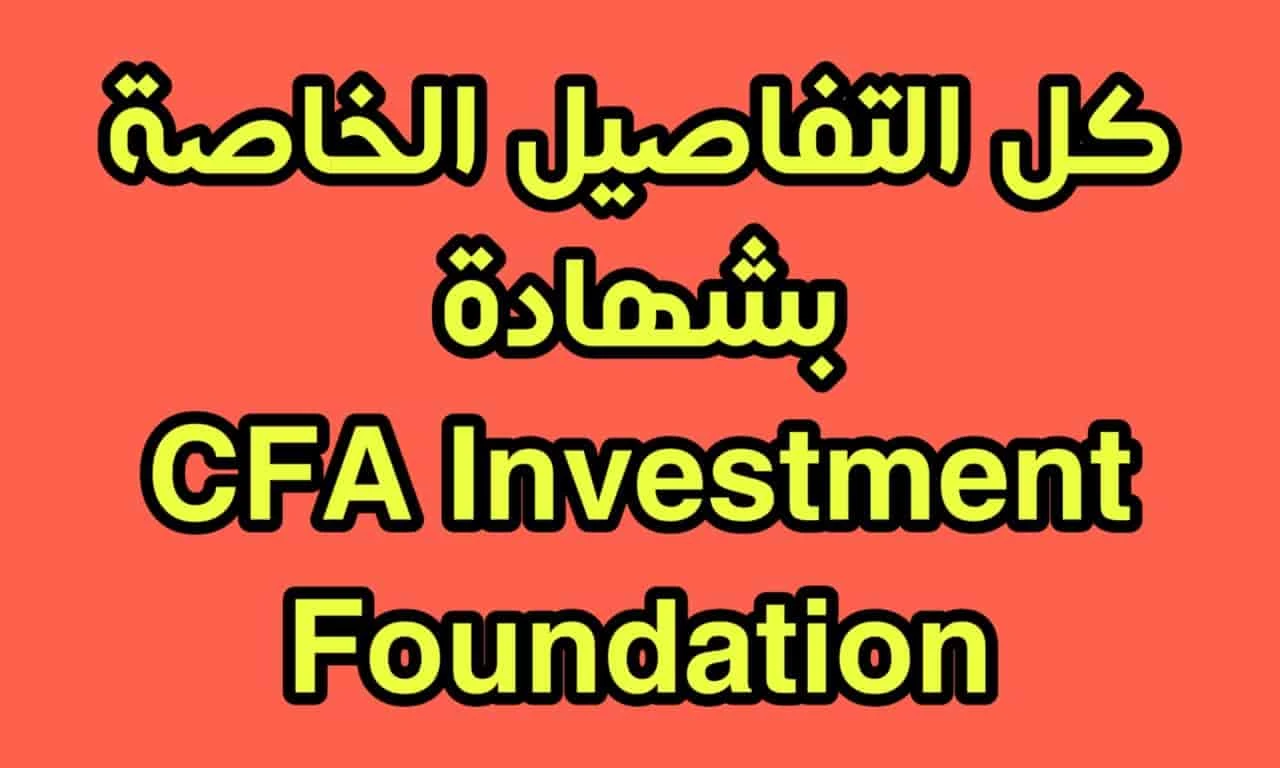 تعرف علي كل التفاصيل الخاصة بشهادة التحليل المالي والاستثمار  شهادة CFA Investment Foundation