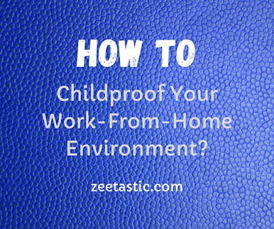 How to Childproof Your Work-From-Home Environment? ZeeTastic