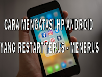 Penyebab Dan Cara Mengatasi Hp Android Yang Restart Terus