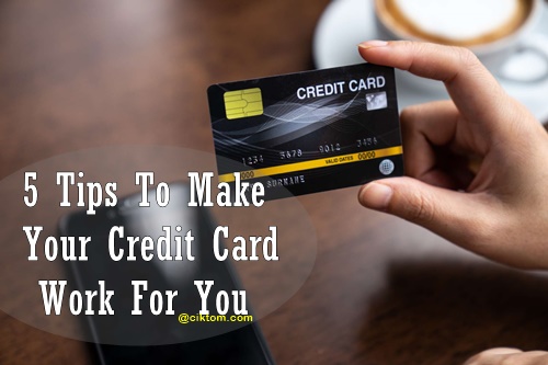 5 Tips To Make Your Credit Card Work For You