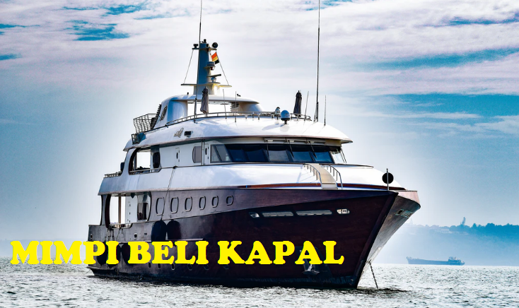 Ternyata Ini Arti Mimpi Membeli Kapal Laut Yang Sebenarnya