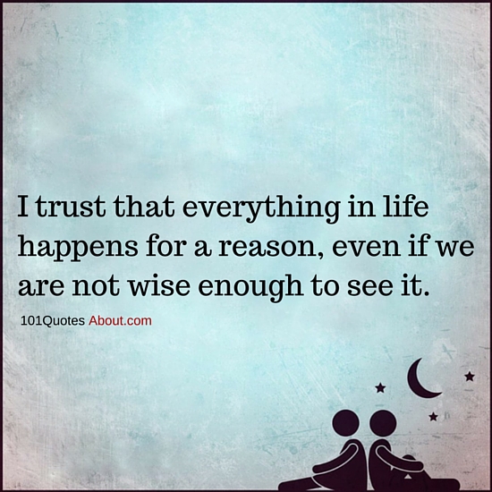 I trust that everything in life happens for a reason, even if we are ...