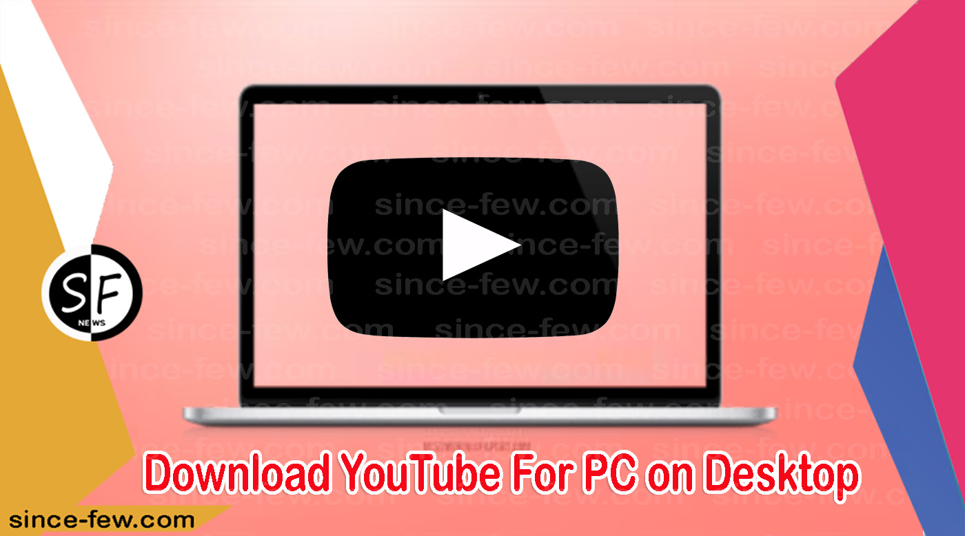 Download YouTube For PC on Desktop in More Than One Way 2021