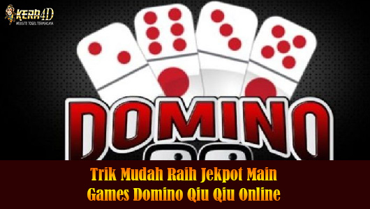 Trik Mudah Raih Jekpot Main Games Domino Qiu Qiu Online