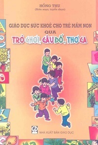 Giáo Dục Sức Khỏe Cho Trẻ Mầm Non Qua Trò Chơi, Câu Đố, Thơ Ca - Hồng Thu