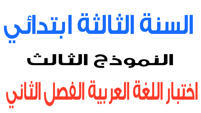 اختبار 3 في اللغة العربية الفصل الثاني السنة الثالثة ابتدائي