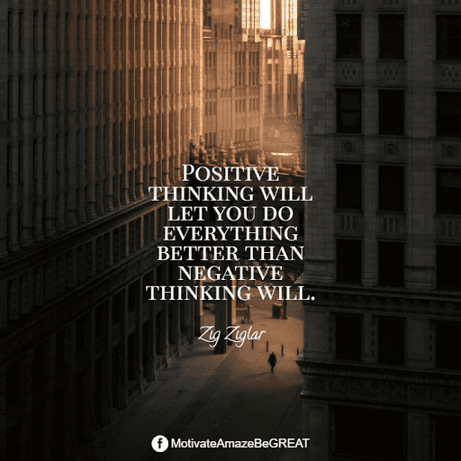 "Positive thinking will let you do everything better than negative thinking will." - Zig Ziglar Positive Mindset Quotes And Motivational Words For Bad Times: "Positive thinking will let you do everything better than negative thinking will." - Zig Ziglar