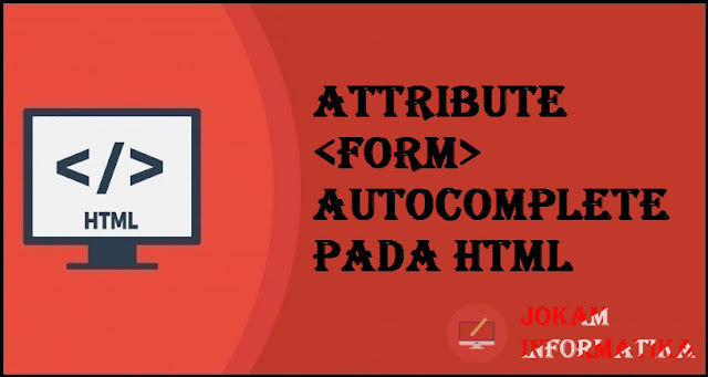 Tagging <form> Autocomplete Attribute Pada Bahasa Pemrograman HTML - JOKAM INFORMATIKA Tagging <form> Autocomplete Attribute Pada Bahasa Pemrograman HTML - JOKAM INFORMATIKA