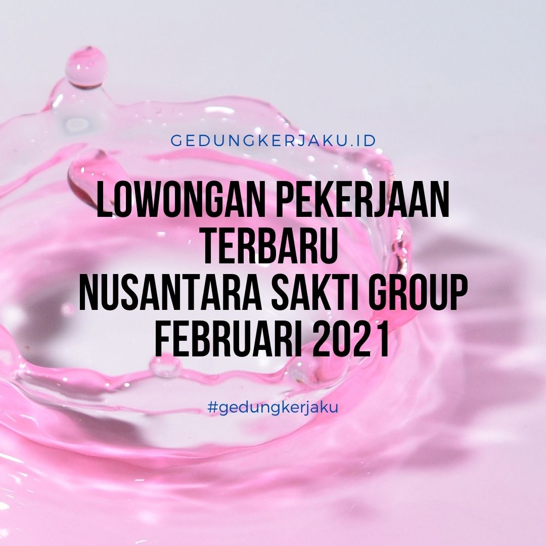 Lowongan Pekerjaan Terbaru Nusantara Sakti Group Februari 2021