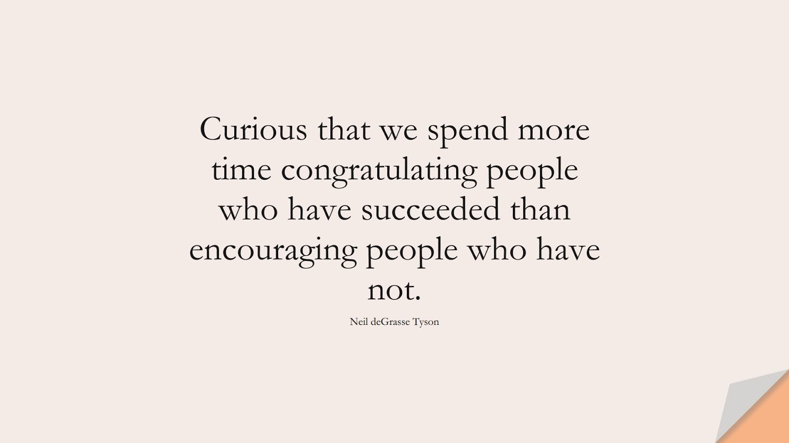 Curious that we spend more time congratulating people who have succeeded than encouraging people who have not. (Neil deGrasse Tyson);  #FamousQuotes