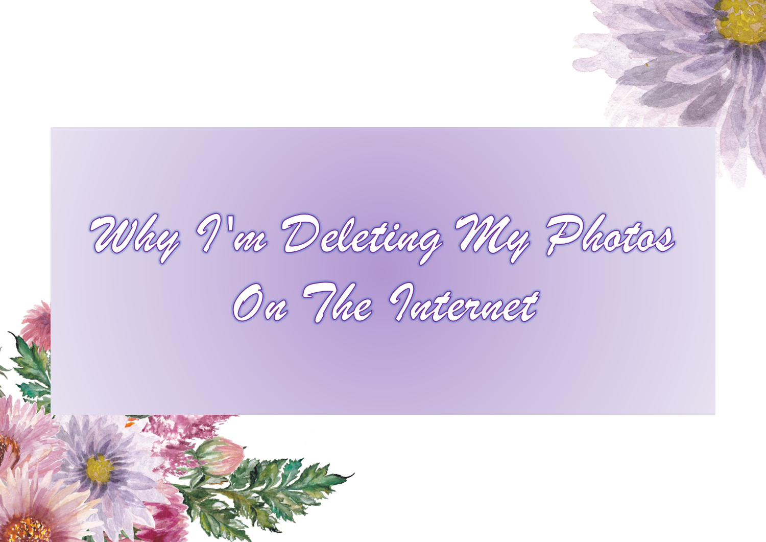 Why I'm Deleting My Photos On The Internet