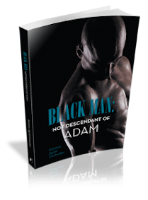BLACK MAN: NOT DESCENDANT OF ADAM
