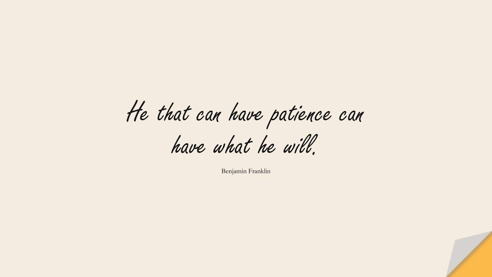 He that can have patience can have what he will. (Benjamin Franklin);  #ShortQuotes