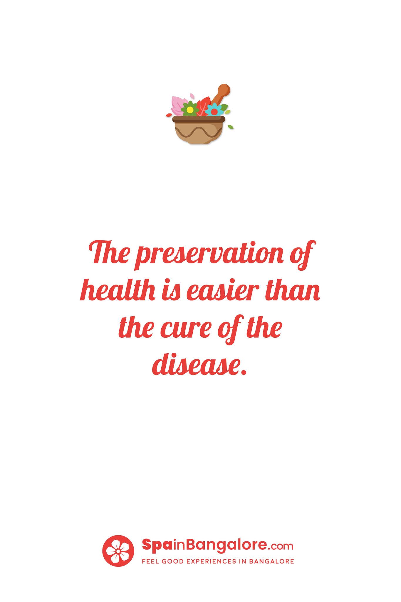 The preservation of health is easier than the cure of the disease.