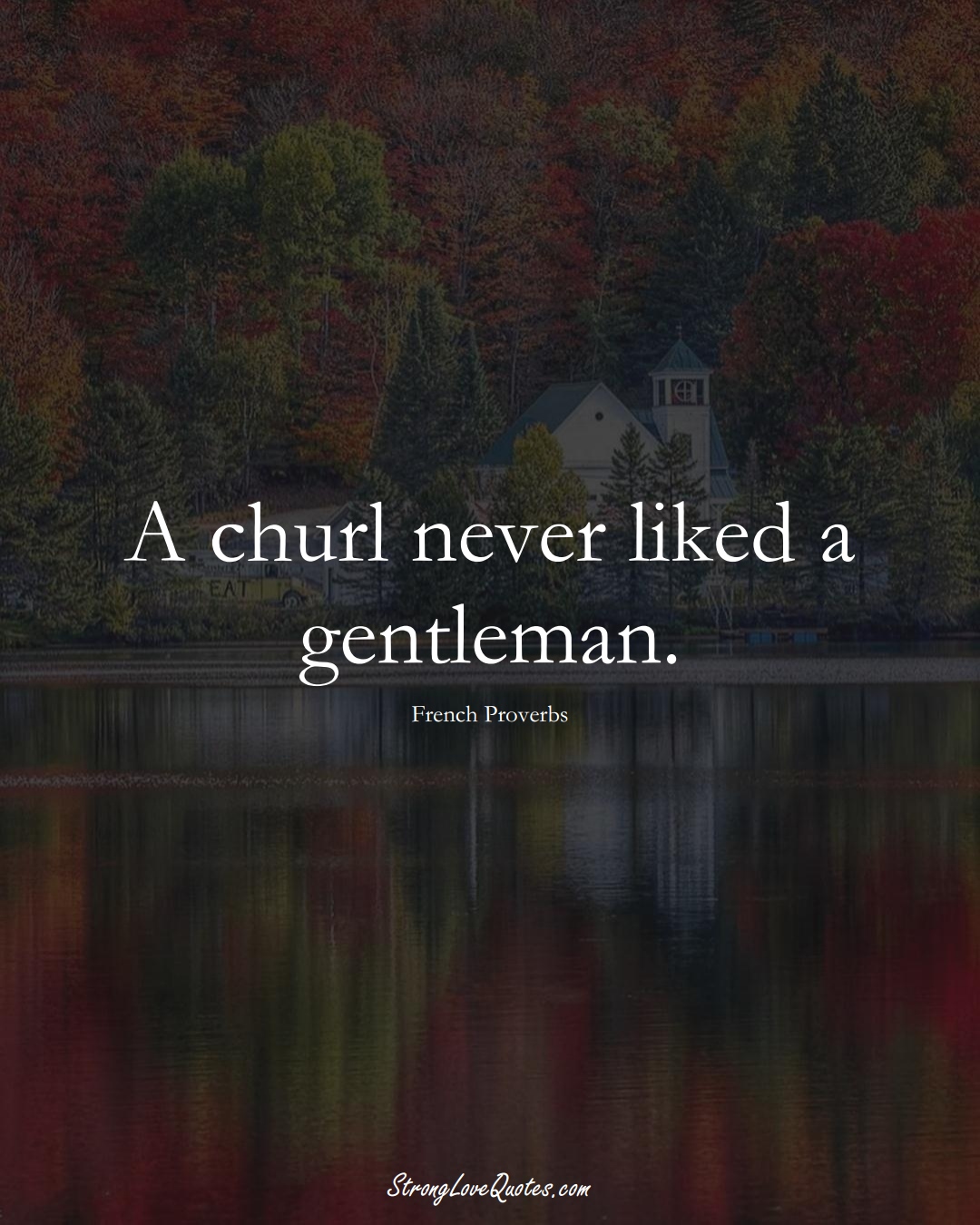 A churl never liked a gentleman. (French Sayings);  #EuropeanSayings