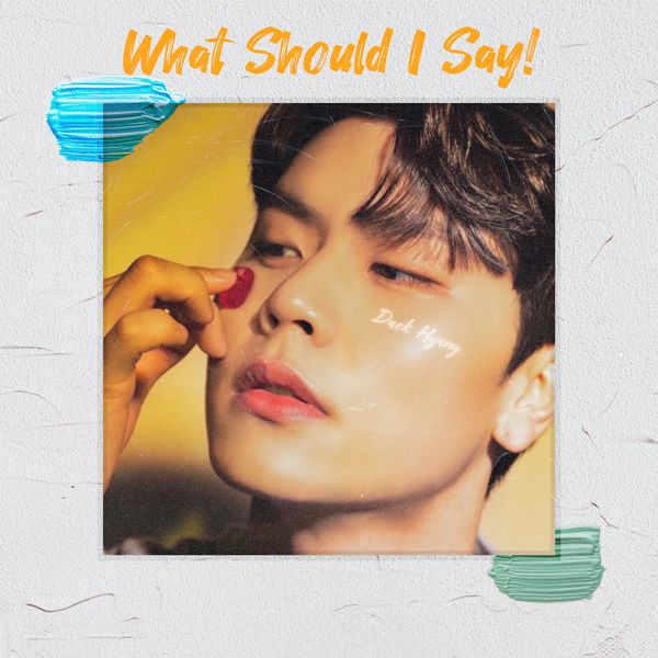 Duck Hyung – What Should I Say! – Single