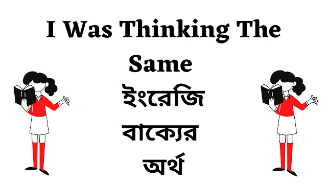 I Was Thinking The Same Meaning in Bengali - English To Bangla