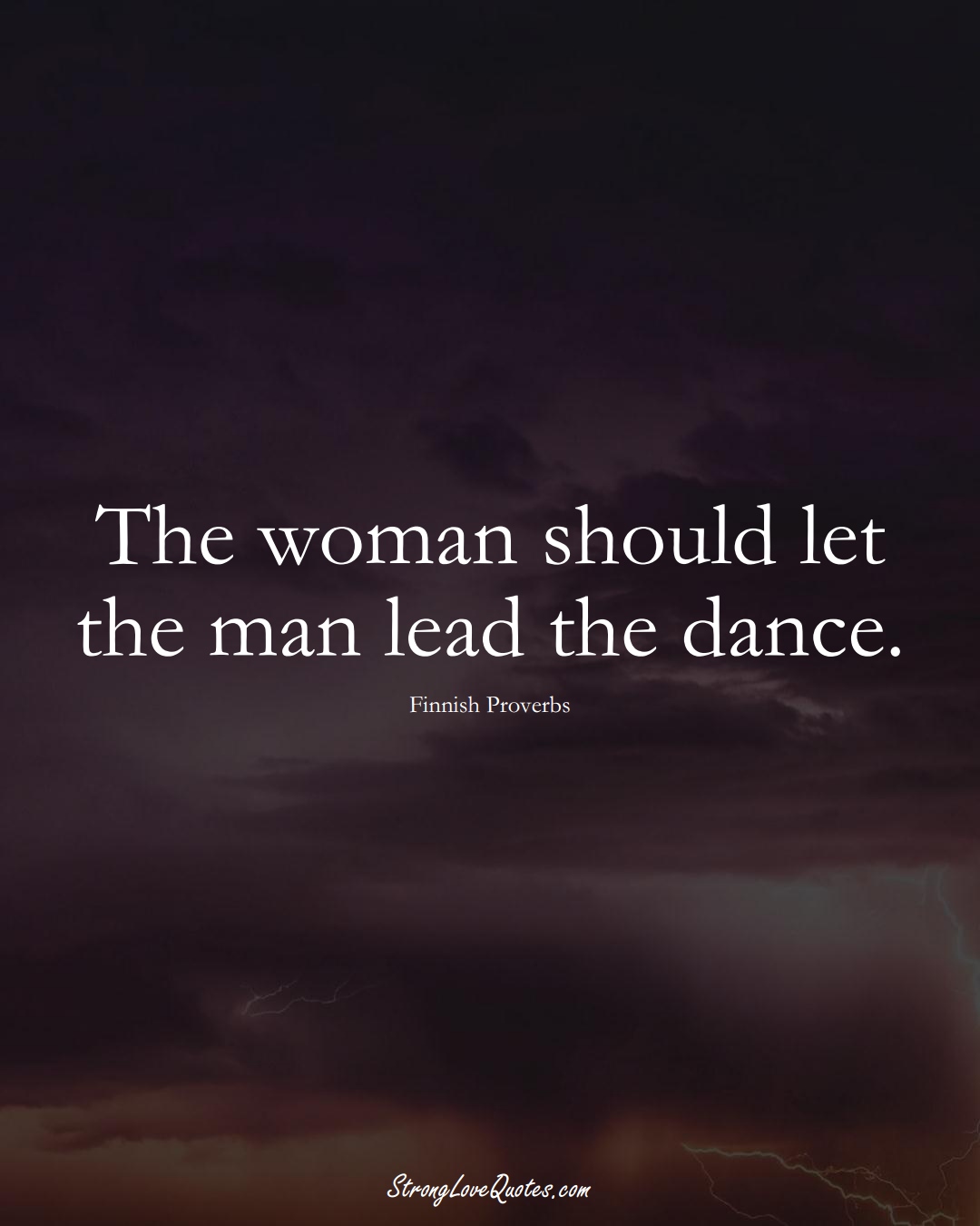 The woman should let the man lead the dance. (Finnish Sayings);  #EuropeanSayings