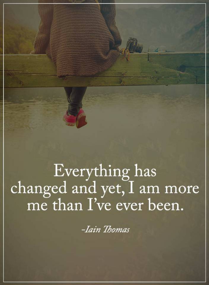 Everything has changed and yet, I am more Change Quotes 101 QUOTES