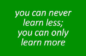 You can never learn less; you can only learn more