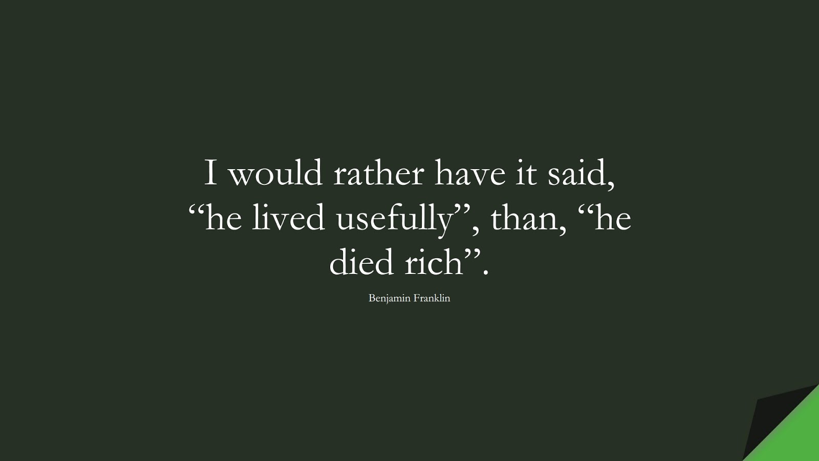 I would rather have it said, “he lived usefully”, than, “he died rich”. (Benjamin Franklin);  #MoneyQuotes