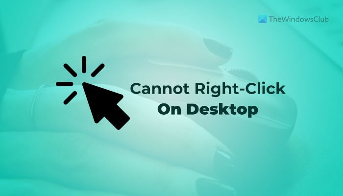 Non è possibile fare clic con il pulsante destro del mouse sul desktop su Windows 11/10