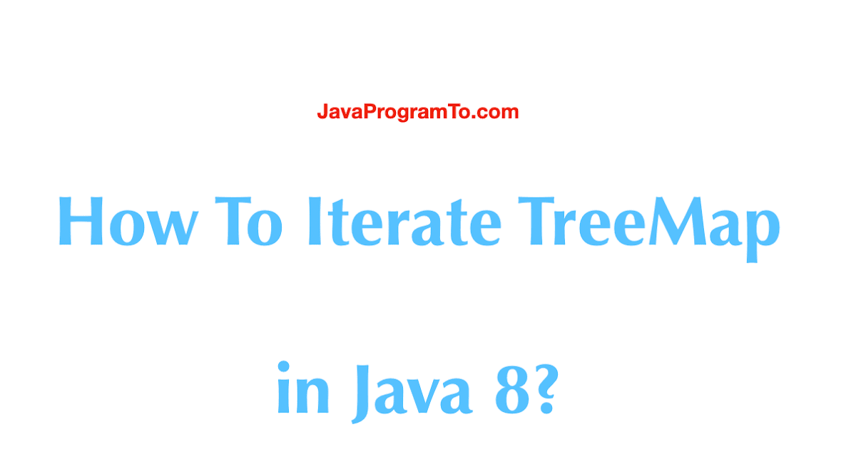 Iterating Over Map In Java How To Iterate Treemap In Older Java And New Java 8? Or How To Iterate Over  Each Entry In A Java Map? | Javaprogramto.com