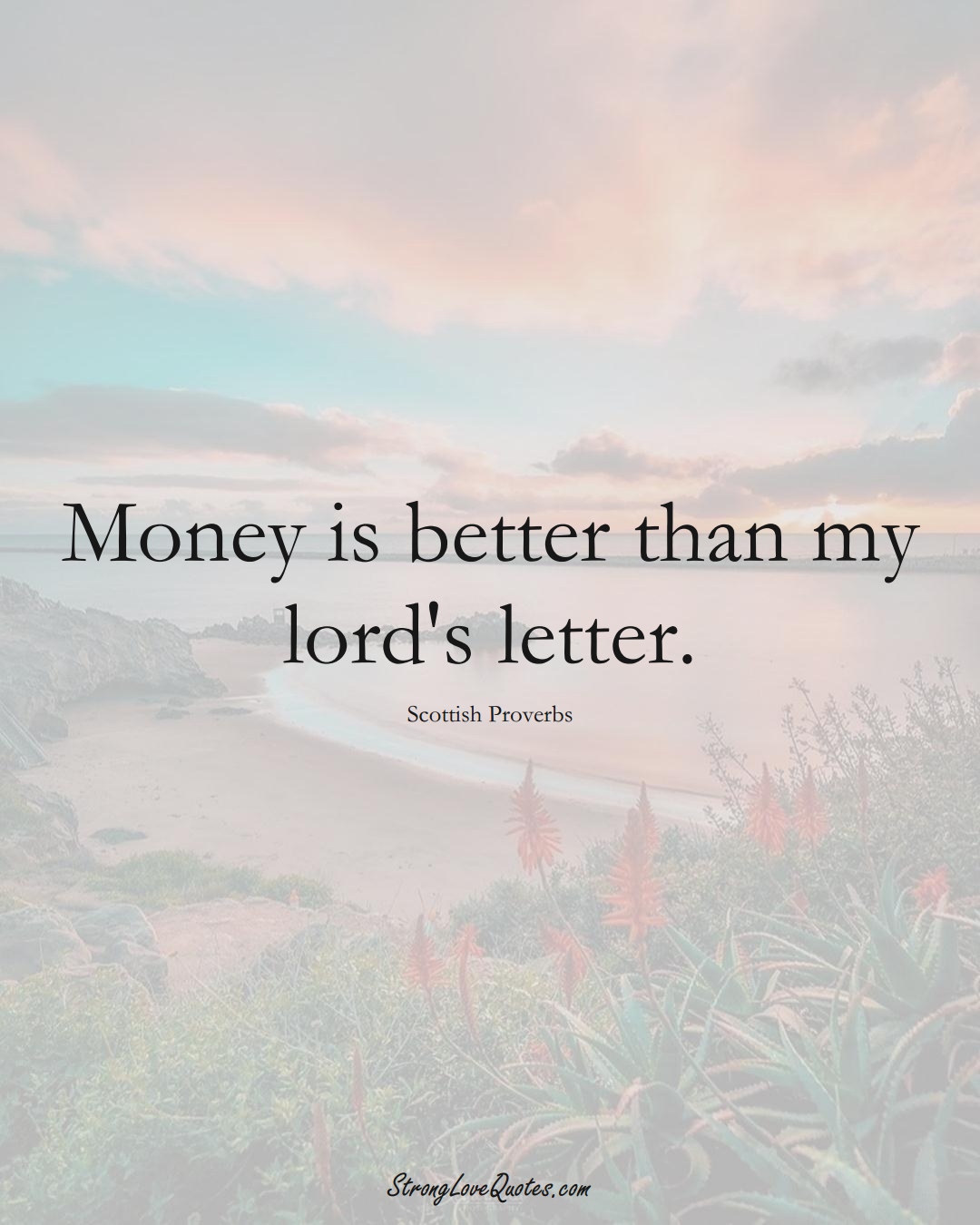 Money is better than my lord's letter. (Scottish Sayings);  #EuropeanSayings
