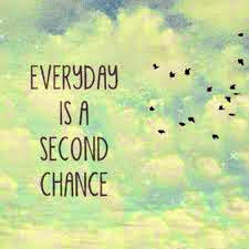 Everyday is a second chance.