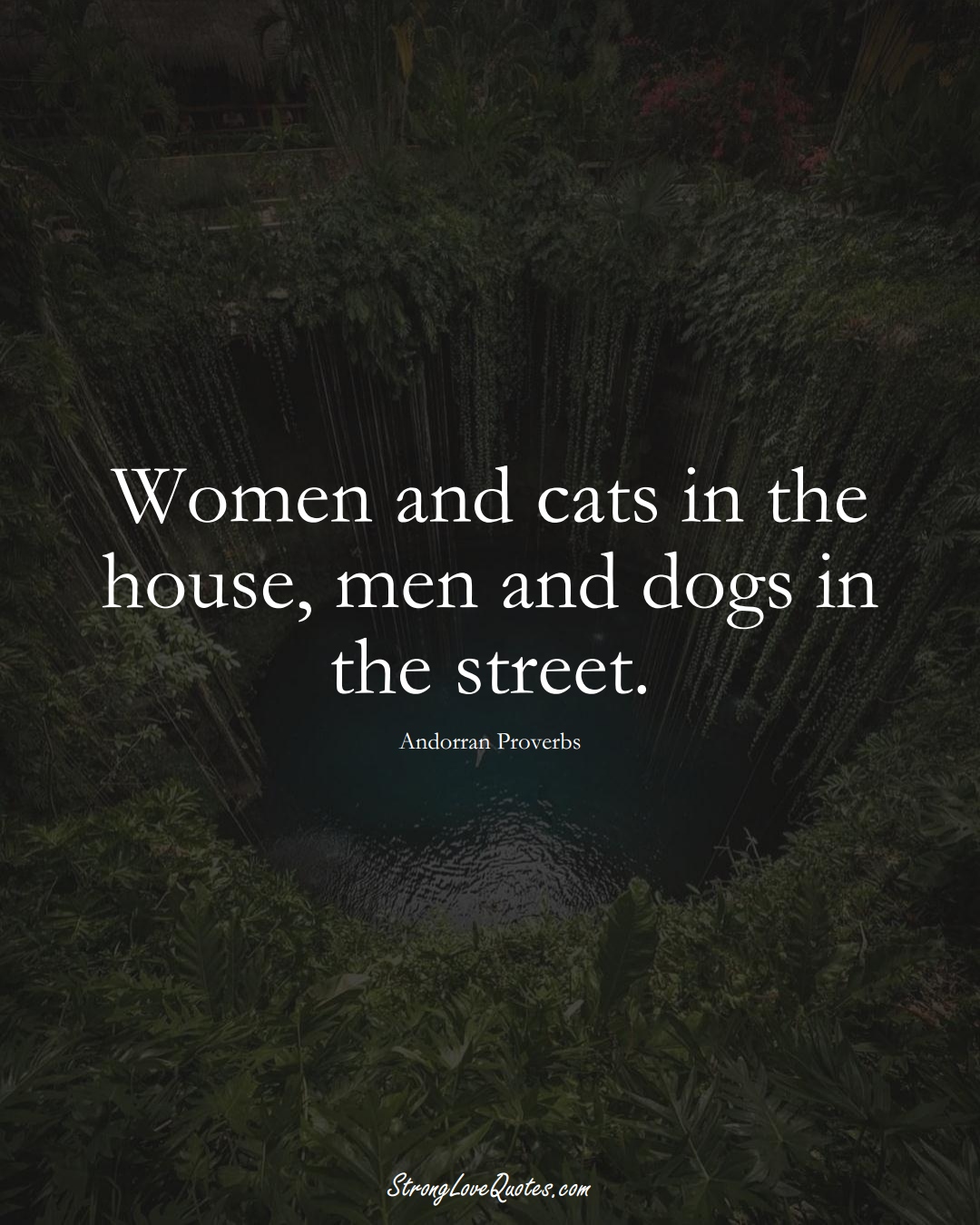 Women and cats in the house, men and dogs in the street. (Andorran Sayings);  #EuropeanSayings