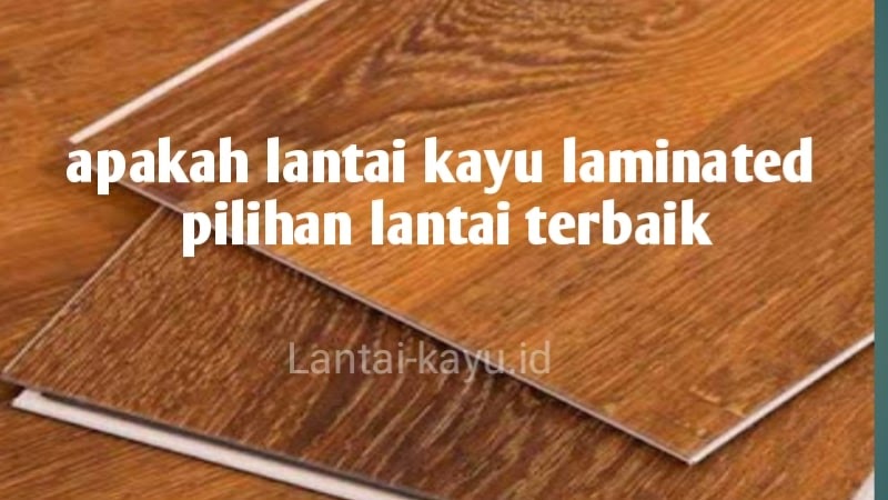 Apakah lantai kayu laminated merupakan lantai terbaik, yu kita bahas