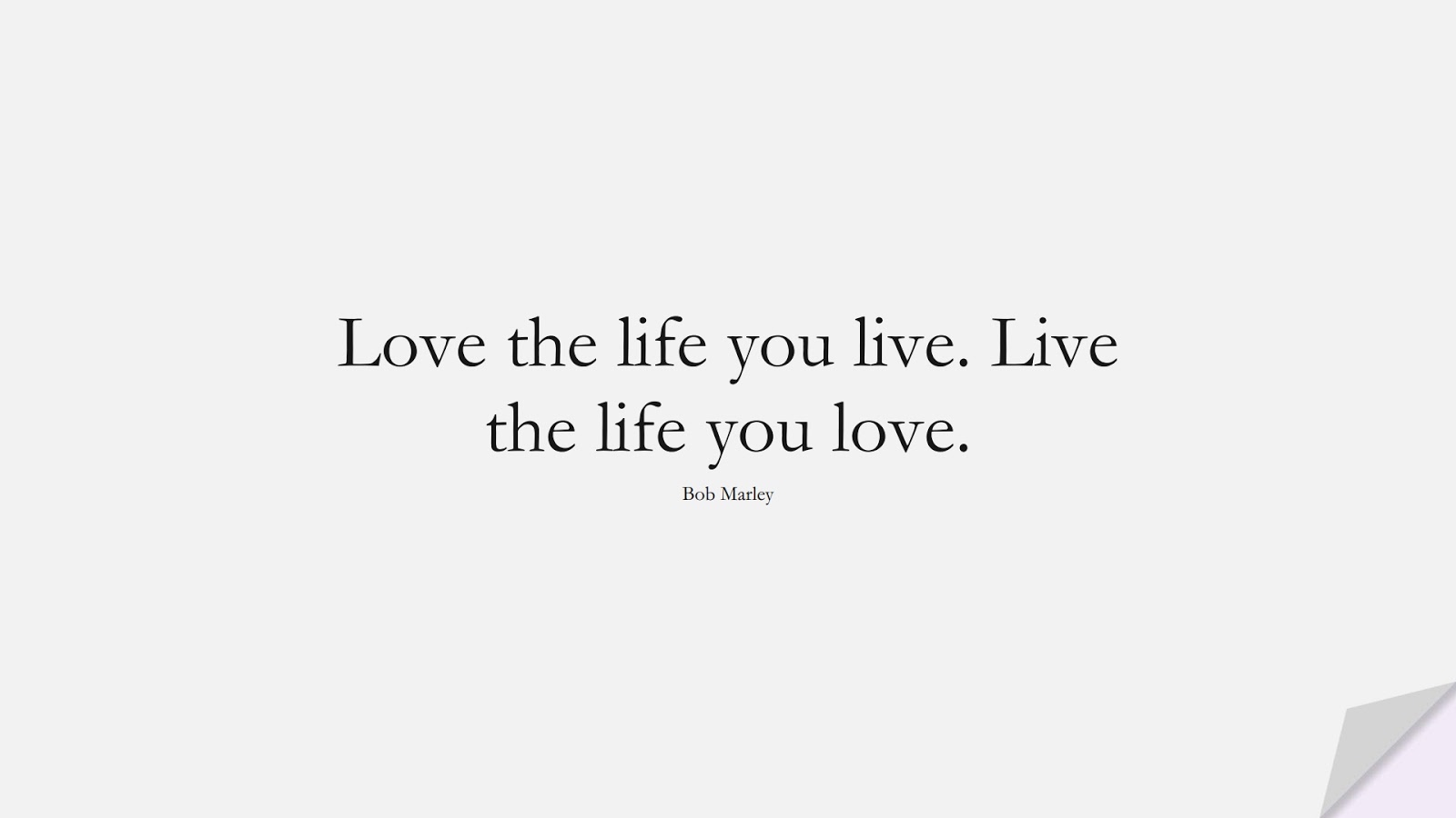 Love the life you live. Live the life you love. (Bob Marley);  #FamousQuotes