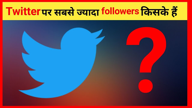 Twitter पर सबसे ज्यादा Followers किसके है - Hindi me, Twitter par sabse jyada followers,Twitter पर सबसे ज्यादा Followers List