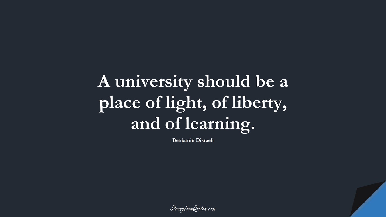 A university should be a place of light, of liberty, and of learning. (Benjamin Disraeli);  #EducationQuotes