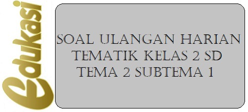 Soal Ulangan Harian Tematik Kelas 2 SD Tema 2 Subtema 1 Soal Ulangan Harian Tematik Kelas 2 SD Tema 2 Subtema 1