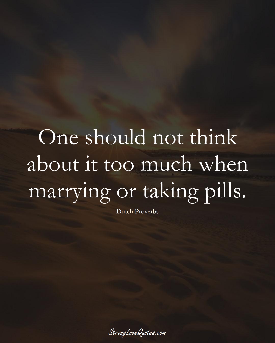 One should not think about it too much when marrying or taking pills. (Dutch Sayings);  #EuropeanSayings