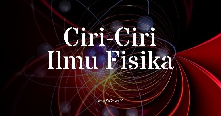 6+ Ciri-Ciri Ilmu Fisika dan Penjelasannya | Fisika