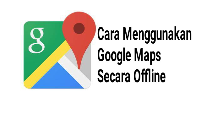Cara terbaru menggunakan aplikasi google maps secara offline