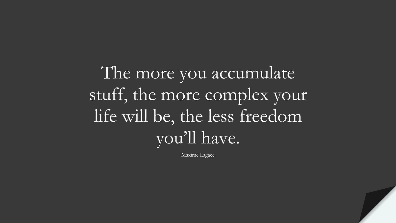The more you accumulate stuff, the more complex your life will be, the less freedom you’ll have. (Maxime Lagace);  #HappinessQuotes