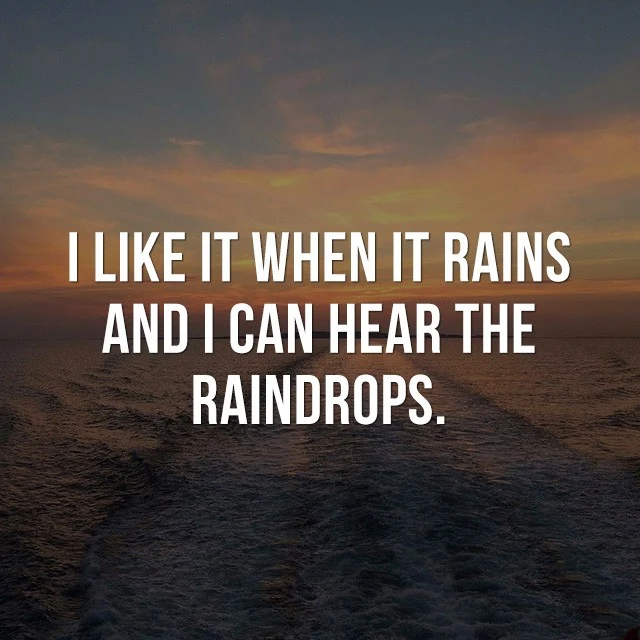 I like it when it rains. And, I can hear the raindrops. - Cool Quotes about Life