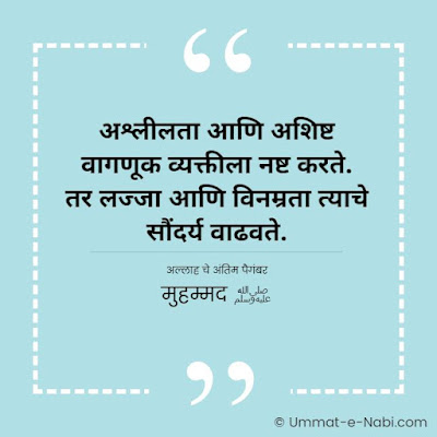 अश्लीलता आणि अशिष्ट वागणूक व्यक्तीला नष्ट करते. तर लज्जा आणि विनम्रता त्याचे सौंदर्य वाढवते. [अल्लाह चे अंतिम पैगंबर मुहम्मद ﷺ]