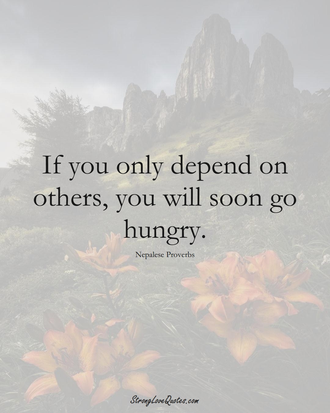 If you only depend on others, you will soon go hungry. (Nepalese Sayings);  #AsianSayings