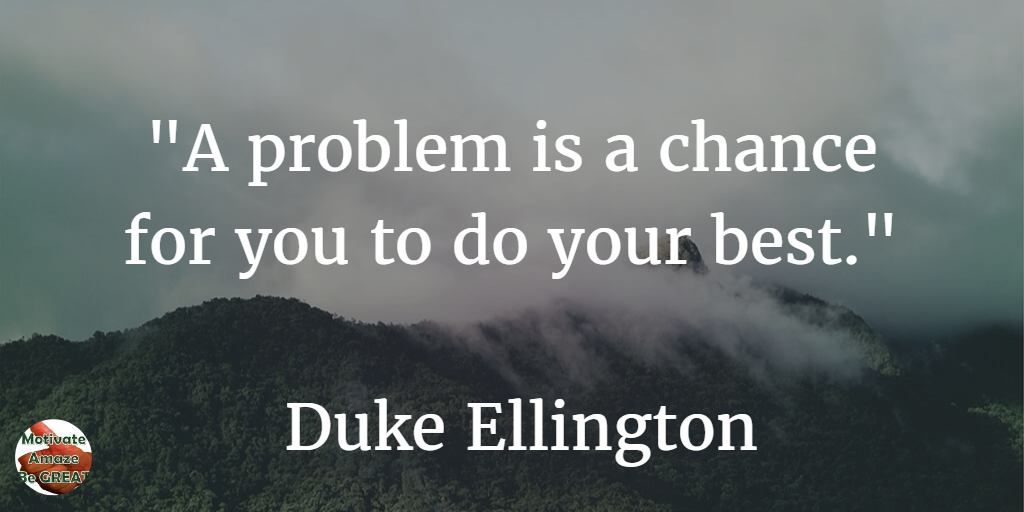 71 Quotes About Life Being Hard But Getting Through It: "A problem is a chance for you to do your best." - Duke Ellington