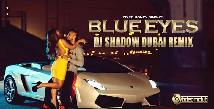 Blue Eyes Yo Yo Honey Singh Dj Shadow Dubai Remix Bdedmclub 