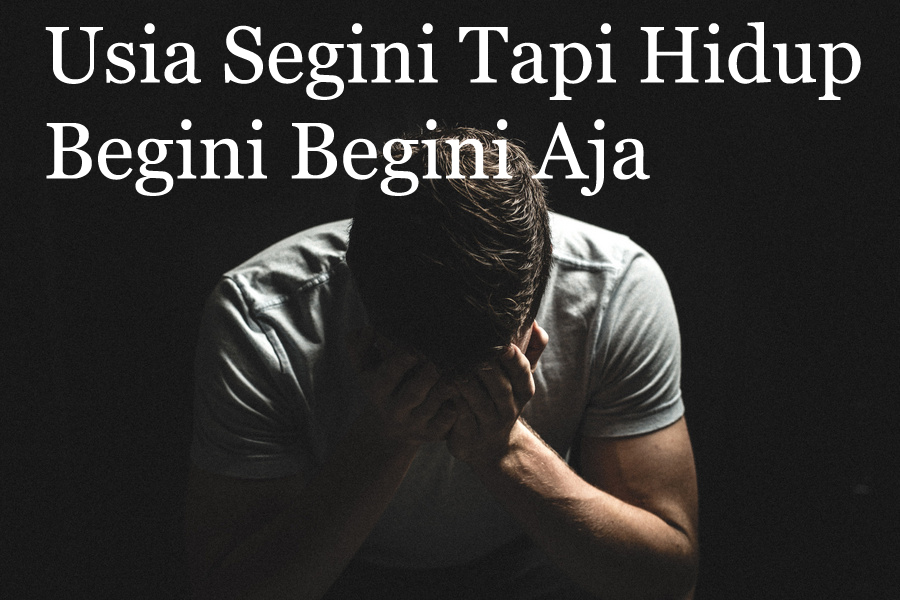Umur Sudah Segini Tapi Hidup Masih Begini Aja Coba 4 Cara Ini
