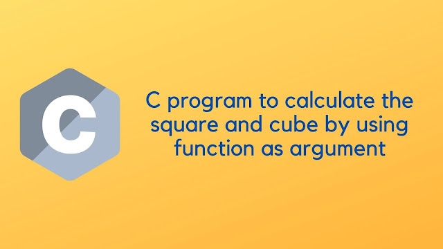 C program to calculate the square and cube by using function as argument