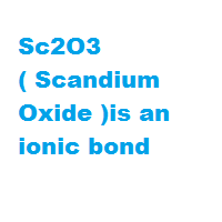 Sc2O3 ( Scandium Oxide )is an ionic bond Sc2O3 ( Scandium Oxide )is an ionic bond
