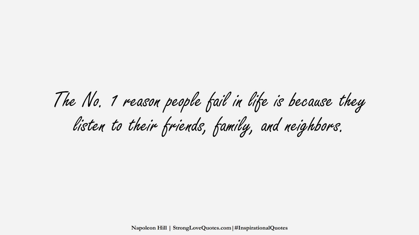 The No. 1 reason people fail in life is because they listen to their friends, family, and neighbors. (Napoleon Hill);  #InspirationalQuotes